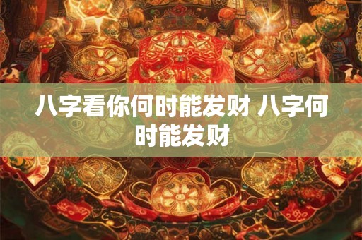 八字看你何时能发财 八字何时能发财