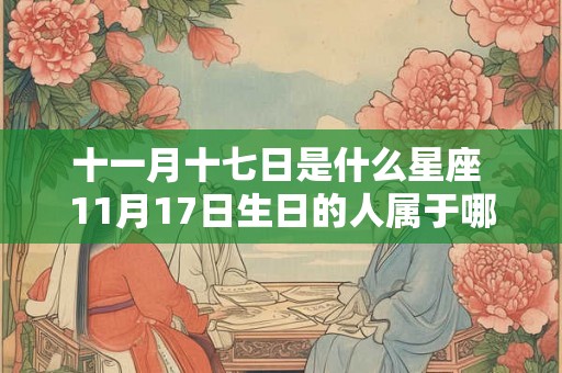 十一月十七日是什么星座 11月17日生日的人属于哪个星座 十一月十七日是什么星座 11月17日生日的人属于哪个星座