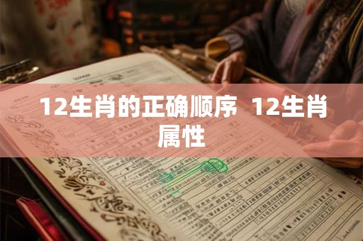12生肖的正确顺序  12生肖属性