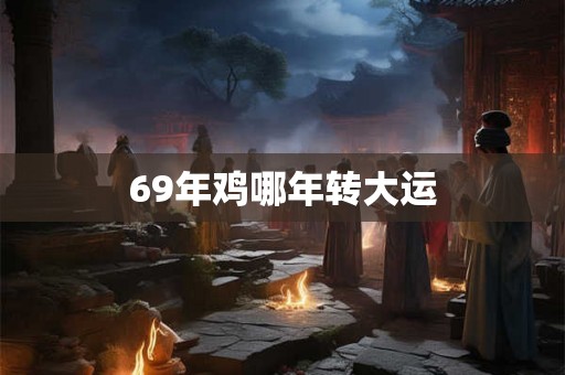 69年鸡哪年转大运
