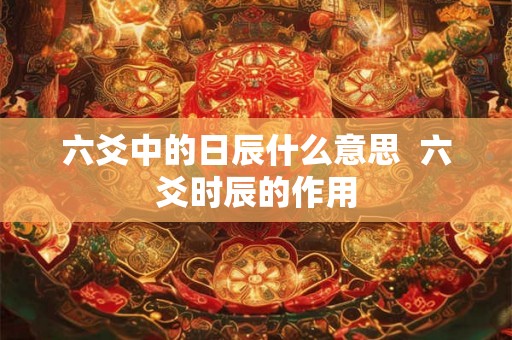 六爻中的日辰什么意思  六爻时辰的作用