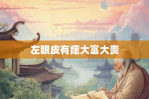 左眼皮有痣大富大贵 左眼皮有痣大富大贵