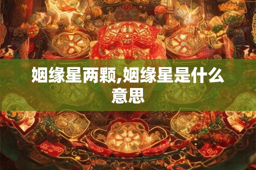 姻缘星两颗,姻缘星是什么意思