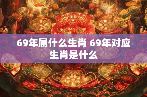 69年属什么生肖 69年对应生肖是什么
