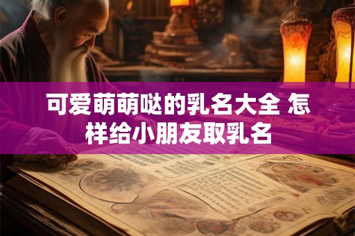 可爱萌萌哒的乳名大全 怎样给小朋友取乳名