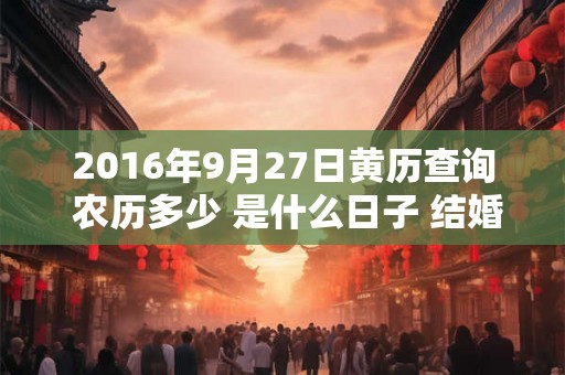 2016年9月27日黄历查询 农历多少 是什么日子 结婚吉时