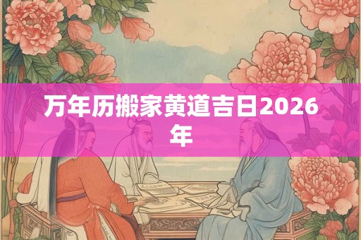 万年历搬家黄道吉日2026年