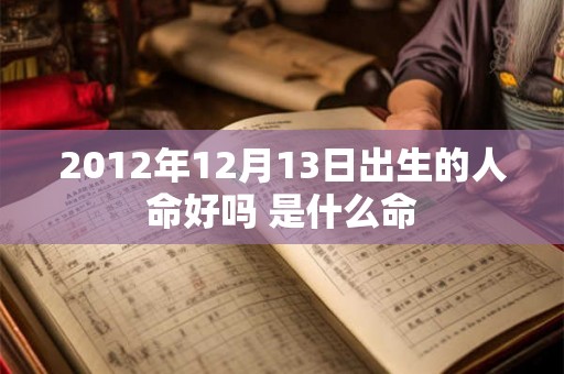 2012年12月13日出生的人命好吗 是什么命
