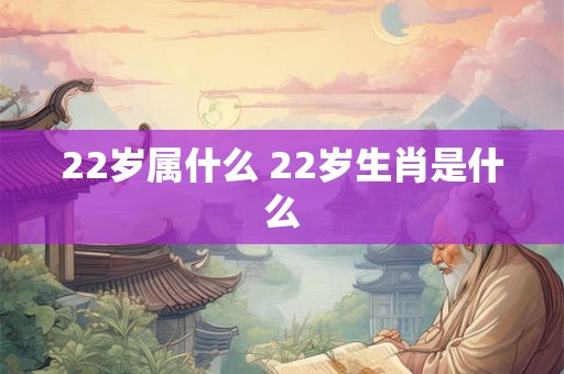 22岁属什么 22岁生肖是什么