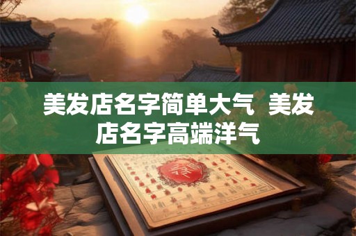 美发店名字简单大气  美发店名字高端洋气