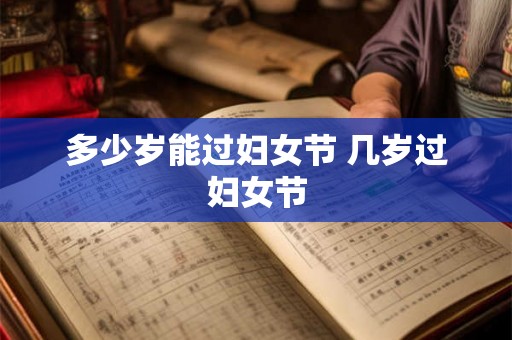 多少岁能过妇女节 几岁过妇女节