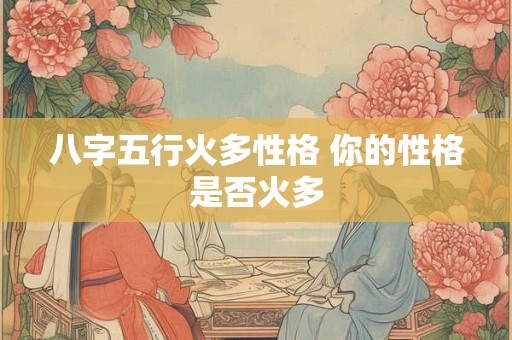 八字五行火多性格 你的性格是否火多