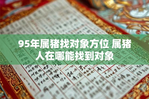 95年属猪找对象方位 属猪人在哪能找到对象