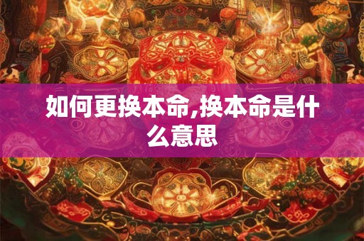 如何更换本命,换本命是什么意思