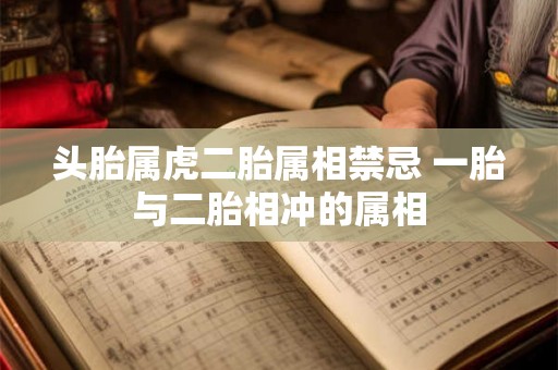 头胎属虎二胎属相禁忌 一胎与二胎相冲的属相