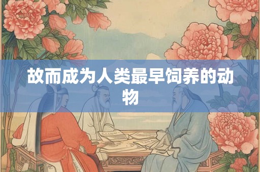 故而成为人类最早饲养的动物