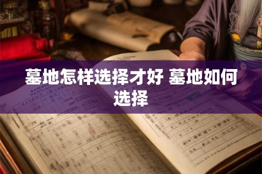 墓地怎样选择才好 墓地如何选择