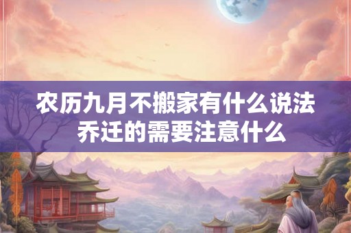 农历九月不搬家有什么说法  乔迁的需要注意什么