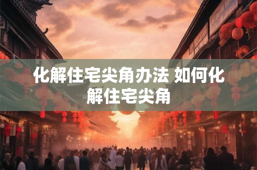 化解住宅尖角办法 如何化解住宅尖角 化解住宅尖角办法 如何化解住宅尖角