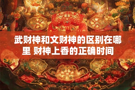 武财神和文财神的区别在哪里 财神上香的正确时间