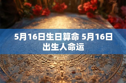 5月16日生日算命 5月16日出生人命运