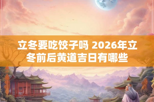 立冬要吃饺子吗 2026年立冬前后黄道吉日有哪些