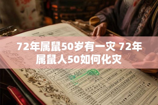 72年属鼠50岁有一灾 72年属鼠人50如何化灾