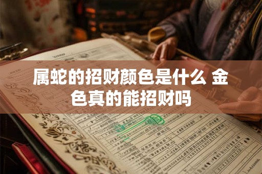 属蛇的招财颜色是什么 金色真的能招财吗