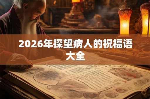 2026年探望病人的祝福语大全