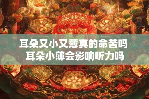 耳朵又小又薄真的命苦吗 耳朵小薄会影响听力吗 耳朵又小又薄真的命苦吗 耳朵小薄会影响听力吗
