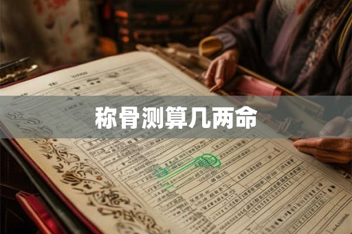 称骨测算几两命 称骨测算几两命