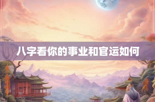 八字看你的事业和官运如何
