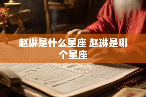 赵琳是什么星座 赵琳是哪个星座
