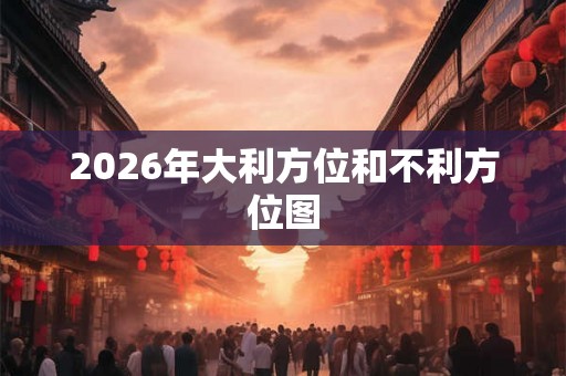 2026年大利方位和不利方位图