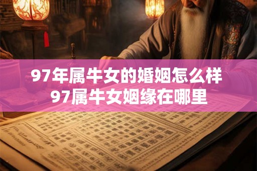 97年属牛女的婚姻怎么样 97属牛女姻缘在哪里