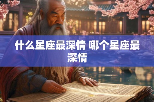 什么星座最深情 哪个星座最深情