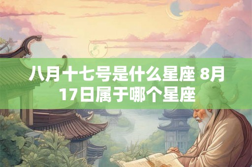 八月十七号是什么星座 8月17日属于哪个星座