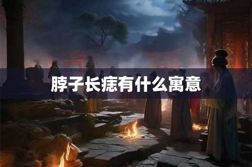 脖子长痣有什么寓意