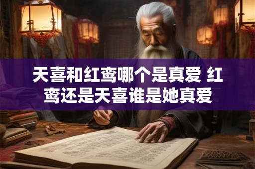 天喜和红鸾哪个是真爱 红鸾还是天喜谁是她真爱
