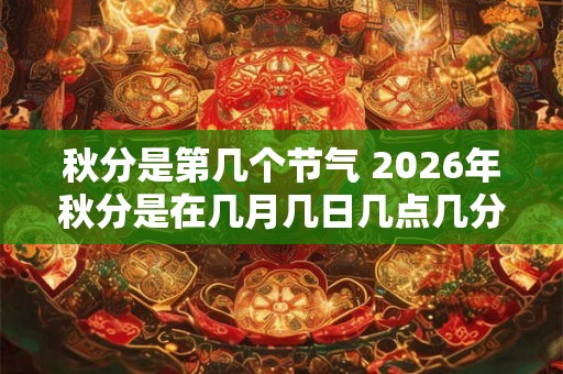 秋分是第几个节气 2026年秋分是在几月几日几点几分
