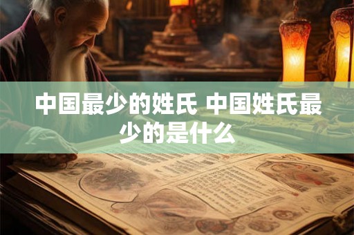 中国最少的姓氏 中国姓氏最少的是什么