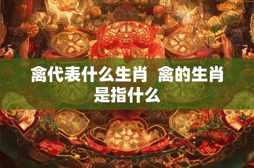 禽代表什么生肖  禽的生肖是指什么
