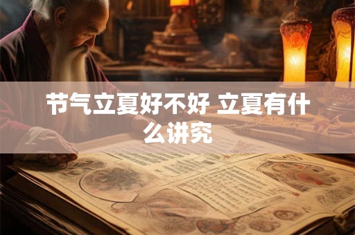 节气立夏好不好 立夏有什么讲究 节气立夏好不好 立夏有什么讲究