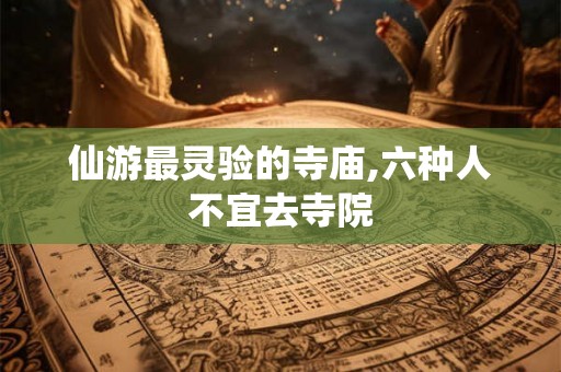 仙游最灵验的寺庙,六种人不宜去寺院