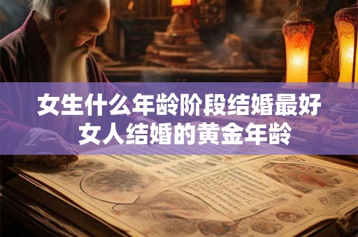 女生什么年龄阶段结婚最好  女人结婚的黄金年龄