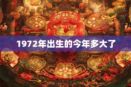 1972年出生的今年多大了