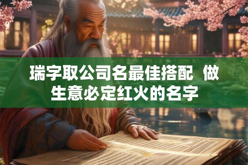 瑞字取公司名最佳搭配  做生意必定红火的名字