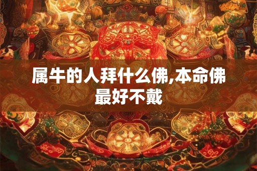 属牛的人拜什么佛,本命佛最好不戴