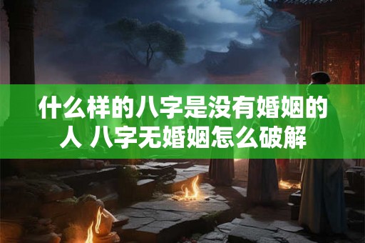 什么样的八字是没有婚姻的人 八字无婚姻怎么破解