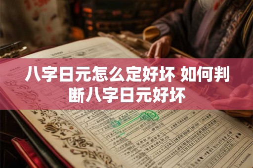 八字日元怎么定好坏 如何判断八字日元好坏 八字日元怎么定好坏 如何判断八字日元好坏
